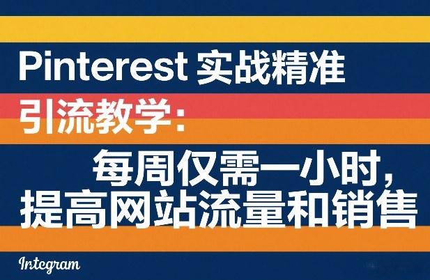Pinterest实战精准引流教学：每周仅需一小时，提高网站流量和销售-泡泡网赚