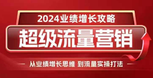 2024超级流量营销，2024业绩增长攻略，从业绩增长思维到流量实操打法-泡泡网赚
