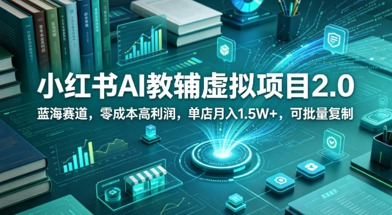 小红书AI教辅虚拟项目2.0，蓝海赛道，零成本高利润，单店月入1.5W+，可批量复制-泡泡网赚