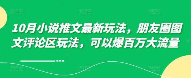 10月小说推文最新玩法，朋友圈图文评论区玩法，可以爆百万大流量 -泡泡网赚