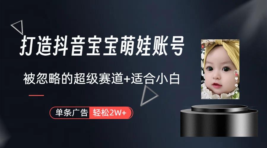 (9419期)打造抖音宝宝账号，一条广告2W，大部分人忽略的超级赛道(教程+素材+软件)-泡泡网赚