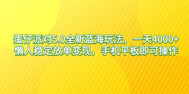 蛋仔派对5.0全新蓝海玩法，一天4000+，懒人稳定放单变现，手机平板即可…-泡泡网赚
