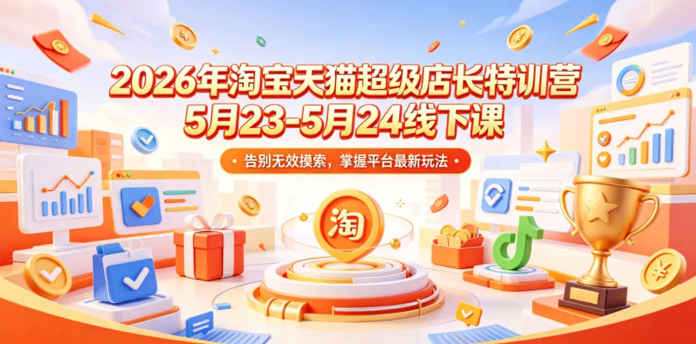 2026年淘宝天猫超级店长特训营5月23-5月24线下课，告别无效摸索，掌握平台最新玩法-泡泡网赚