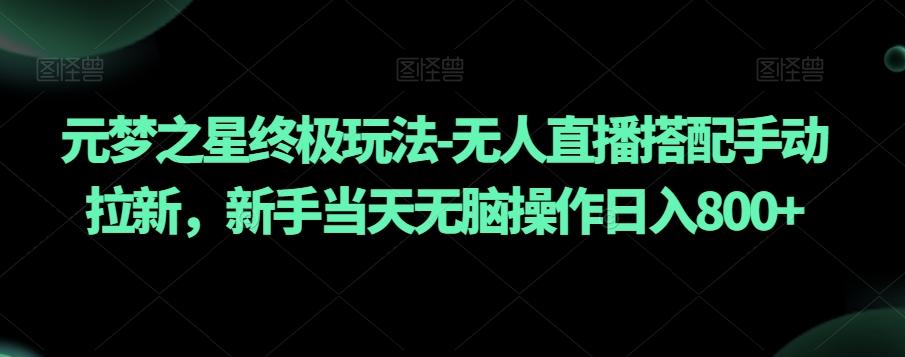 元梦之星终极玩法-无人直播搭配手动拉新，新手当天无脑操作日入800+【揭秘】-泡泡网赚
