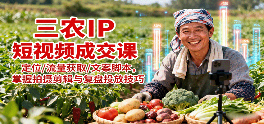 三农IP短视频成交课：定位/流量获取/文案脚本，掌握拍摄剪辑与复盘投放技巧-泡泡网赚