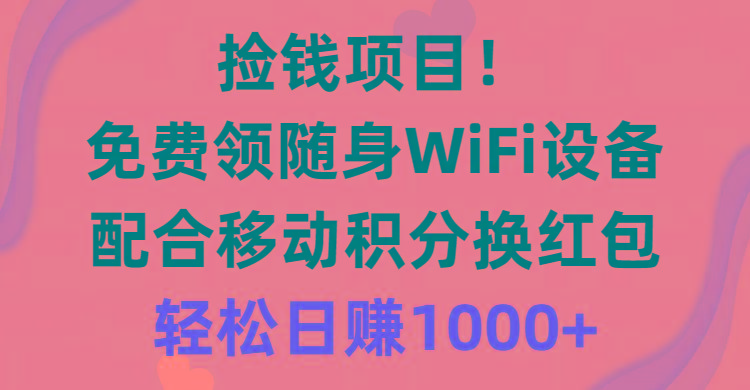捡钱项目！免费领随身WiFi设备+移动积分换红包，有手就行，轻松日赚1000+-泡泡网赚