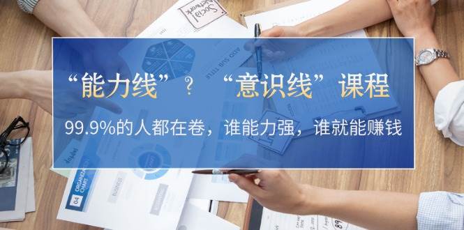 “能力线”“意识线”？99.9%的人都在卷，谁能力强，谁就能赚钱-泡泡网赚