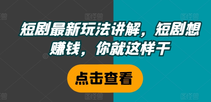 短剧最新玩法讲解，短剧想赚钱，你就这样干-泡泡网赚