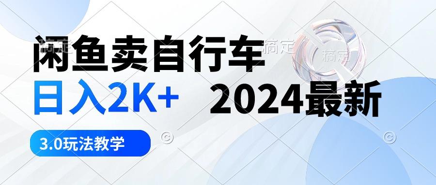 闲鱼卖自行车 日入2K+ 2024最新 3.0玩法教学-泡泡网赚