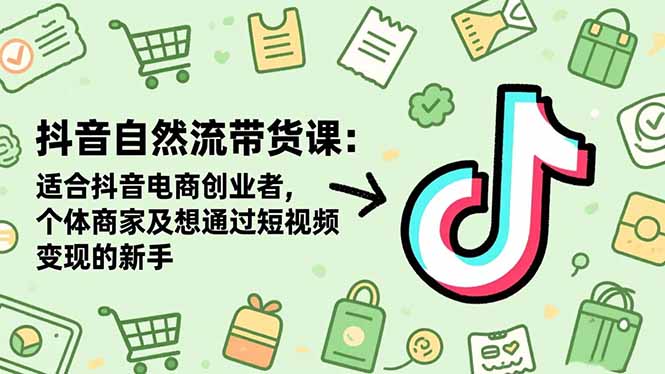 抖音自然流带货课：适合抖音电商创业者,个体商家及想通过短视频变现的新手-泡泡网赚