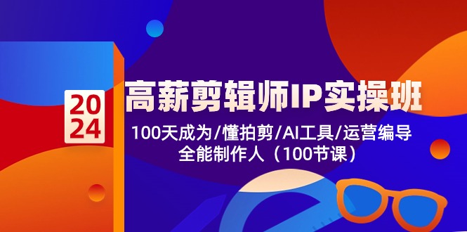 高薪-剪辑师IP实操班-第2期，100天成为懂拍剪/AI工具/运营编导/全能制作人-泡泡网赚
