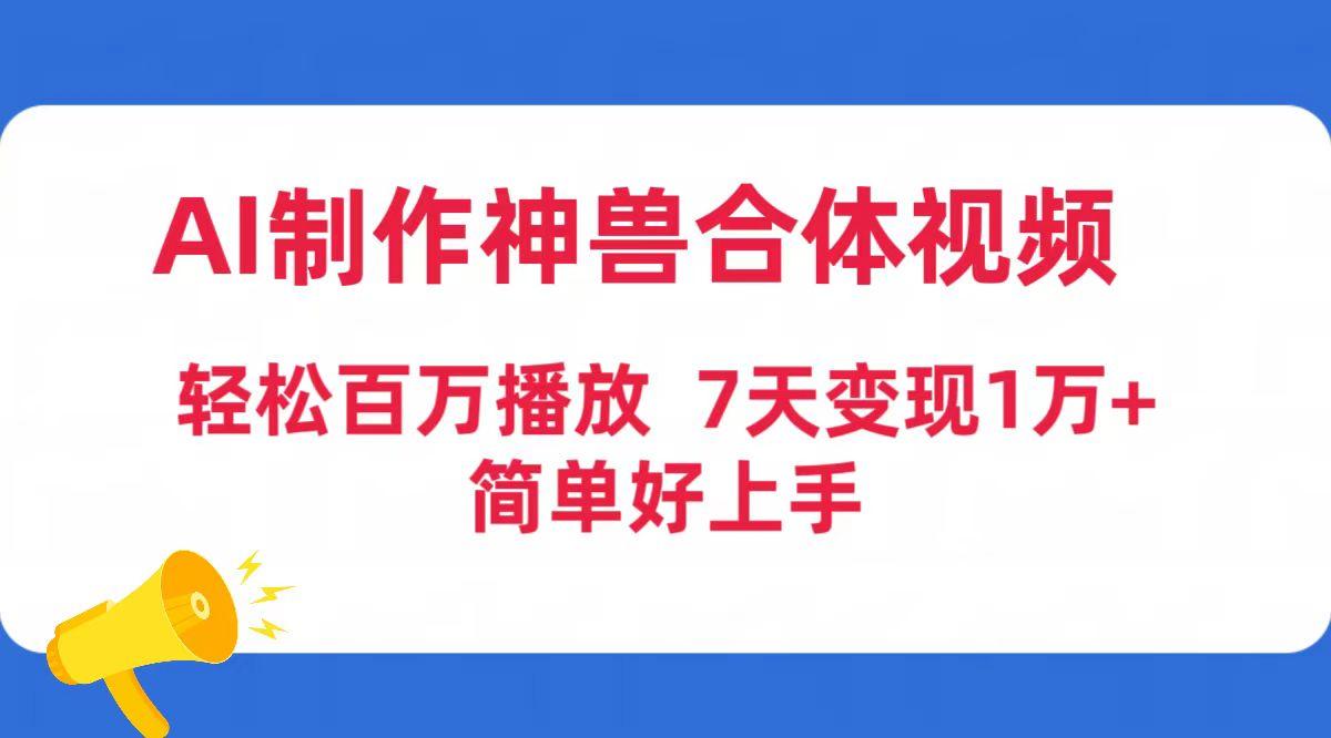 (9600期)AI制作神兽合体视频，轻松百万播放，七天变现1万+简单好上手(工具+素材)-泡泡网赚