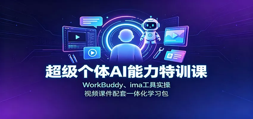 超级个体AI能力特训课：WorkBuddy、ima工具实操，视频课件配套一体化学习包-泡泡网赚