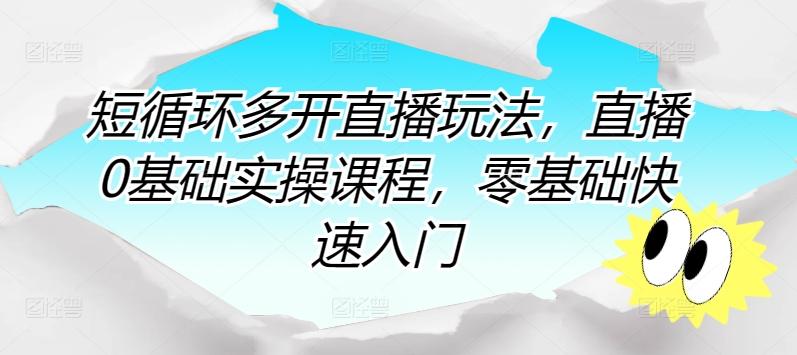短循环多开直播玩法，直播0基础实操课程，零基础快速入门-泡泡网赚