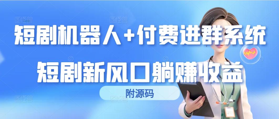 (9468期)短剧机器人+付费进群系统，短剧新风口躺赚收益(附源码)-泡泡网赚