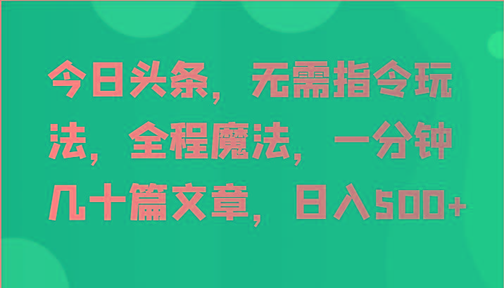 今日头条，无需指令玩法，全程魔法，一分钟几十篇文章，日入500+-泡泡网赚