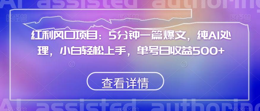 红利风口项目：5分钟一篇爆文，纯AI处理，小白轻松上手，单号日收益500+【揭秘】-泡泡网赚