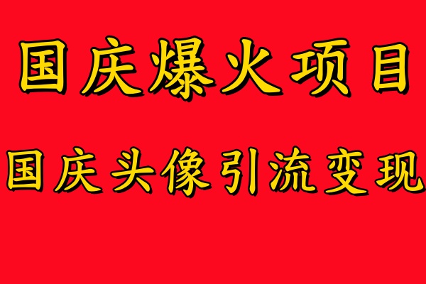 国庆爆火风口项目——国庆头像引流变现，零门槛高收益，小白也能起飞【揭秘】-泡泡网赚