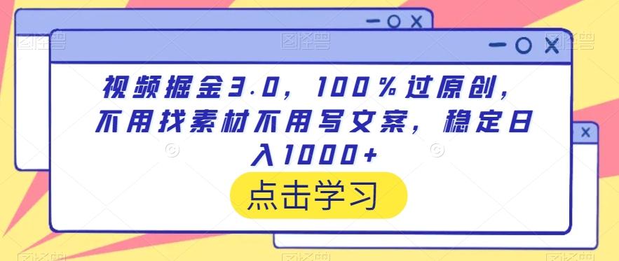 视频掘金3.0，100％过原创，不用找素材不用写文案，稳定日入1000+【揭秘】-泡泡网赚