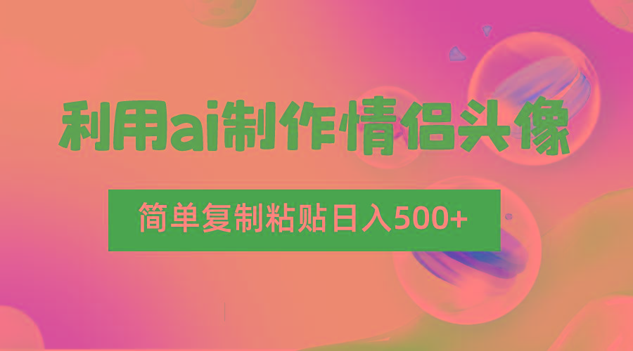 利用ai制作情侣头像，简单复制粘贴日入500+，零成本适合新手制作-泡泡网赚