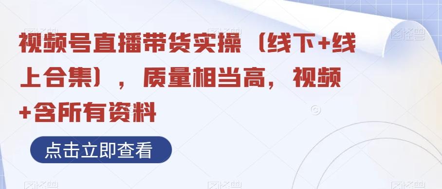 视频号直播带货实操（线下+线上合集），质量相当高，视频+含所有资料-泡泡网赚