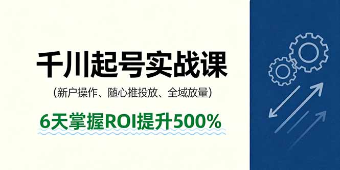 抖音千川起号实战课，新户操作,随心推投放,全域放量，6天掌握ROI提升500%-泡泡网赚