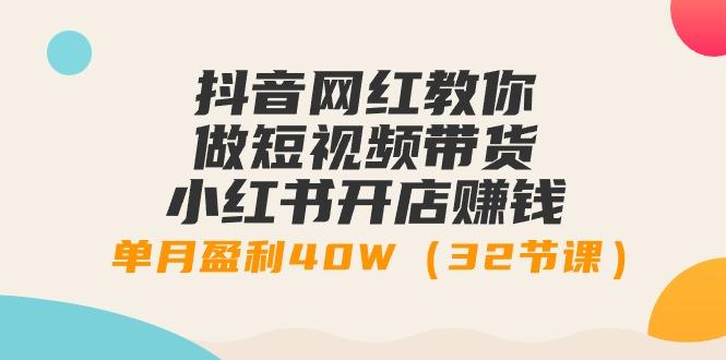 抖音网红教你做短视频带货+小红书开店赚钱，单月盈利40W(32节课)-泡泡网赚