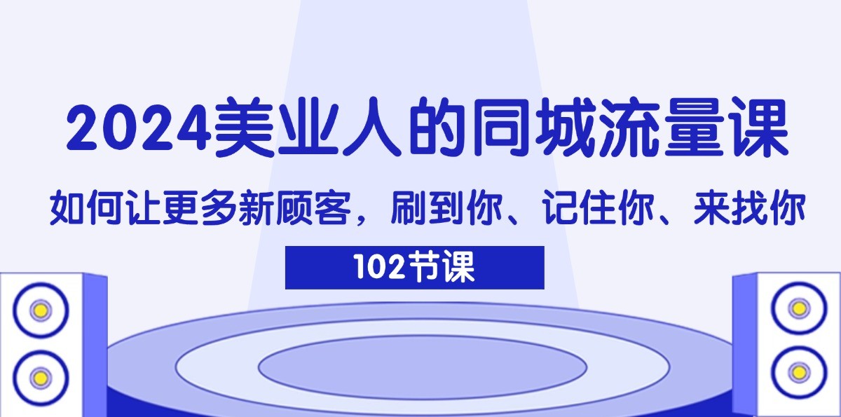 2024美业人的同城流量课：如何让更多新顾客，刷到你、记住你、来找你-泡泡网赚