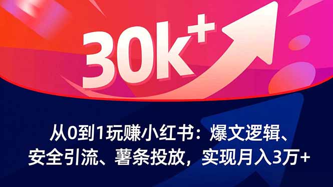 从0到1玩赚小红书：爆文逻辑、安全引流、薯条投放，实现月入3万+-泡泡网赚