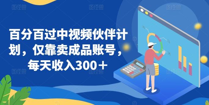 百分百过中视频伙伴计划，仅靠卖成品账号，每天收入300＋【揭秘】-泡泡网赚