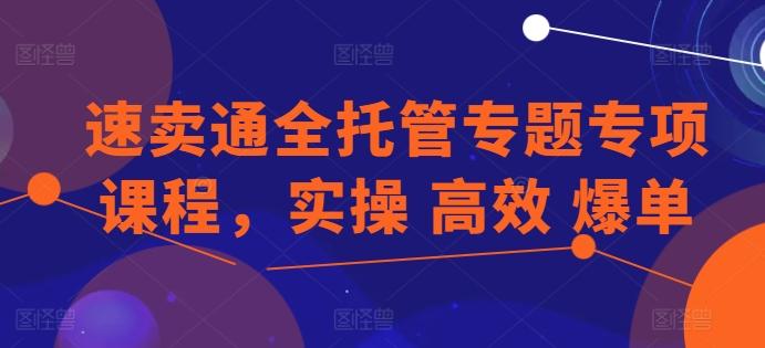 速卖通全托管专题专项课程，实操 高效 爆单-泡泡网赚