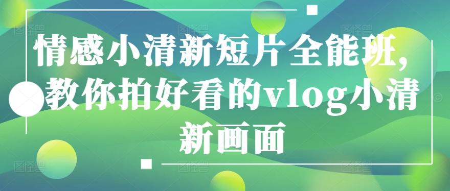 情感小清新短片全能班，教你拍好看的vlog小清新画面-泡泡网赚