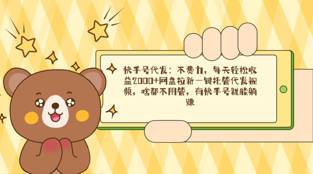 快手号代发：不费力，每天轻松收益2000+网盘拉新一键托管代发视频，啥都…-泡泡网赚