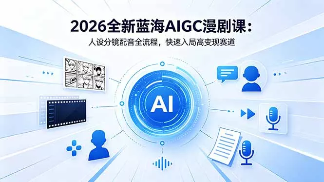 2026全新蓝海AIGC漫剧课：人设分镜配音全流程，快速入局高变现赛道-泡泡网赚