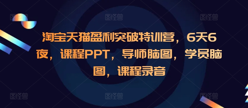 淘宝天猫盈利突破特训营，6天6夜，课程PPT，导师脑图，学员脑图，课程录音-泡泡网赚