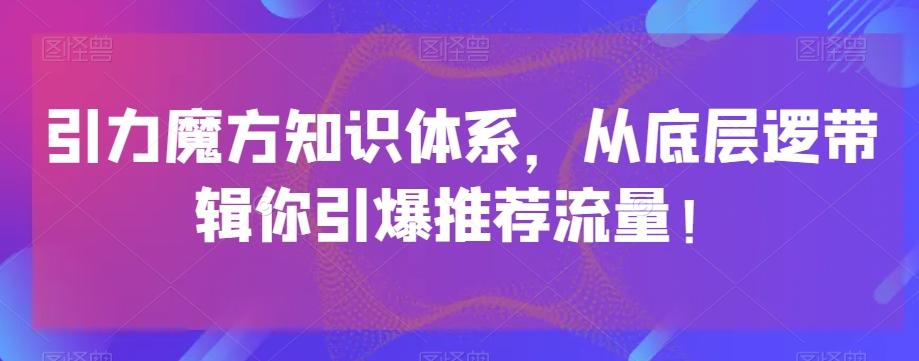 引力魔方知识体系，从底层逻‮带辑‬你引爆‮荐推‬流量！-泡泡网赚