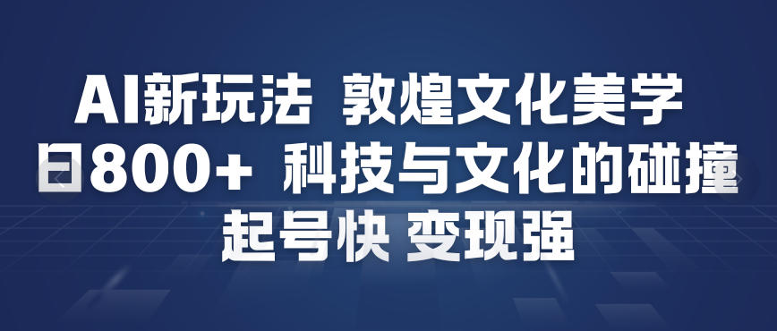 AI新玩法，敦煌文化美学，科技与文化的碰撞，起号快变现强-泡泡网赚