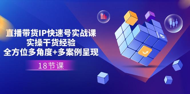 直播带货IP快速号实战课，实操干货经验+全方位多角度+多案例呈现(18节-泡泡网赚
