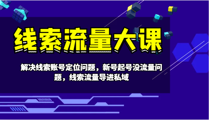 线索流量大课-解决线索账号定位问题，新号起号没流量问题，线索流量导进私域-泡泡网赚