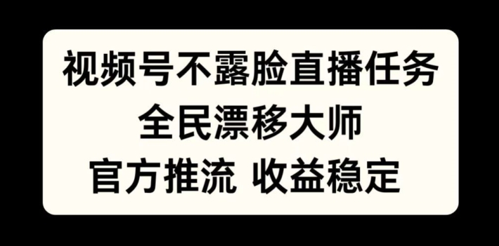 视频号不露脸直播任务，全民漂移大师，官方推流，收益稳定，全民可做【揭秘】-泡泡网赚