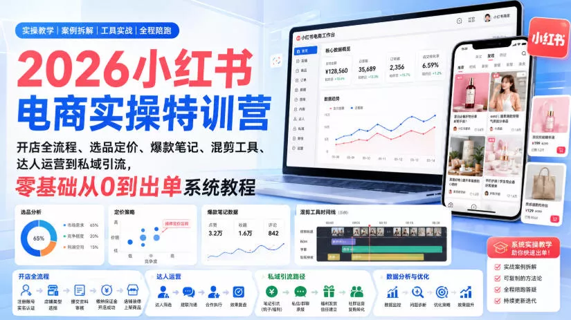 2026小红书电商实操特训营｜开店全流程、选品定价、爆款笔记、混剪工具、达人运营到私域引流，零基础从0到出单系统教程-泡泡网赚