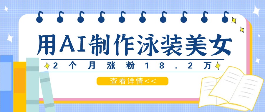 用AI生成泳装美女短视频，2个月涨粉18.2万，多种变现月收益万元-泡泡网赚