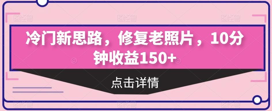 冷门新思路，修复老照片，10分钟收益150+-泡泡网赚