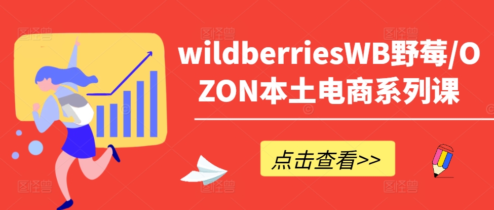 wildberriesWB野莓/OZON本土电商系列课，掌握WB产品优化，出单技巧和订单处理等-泡泡网赚