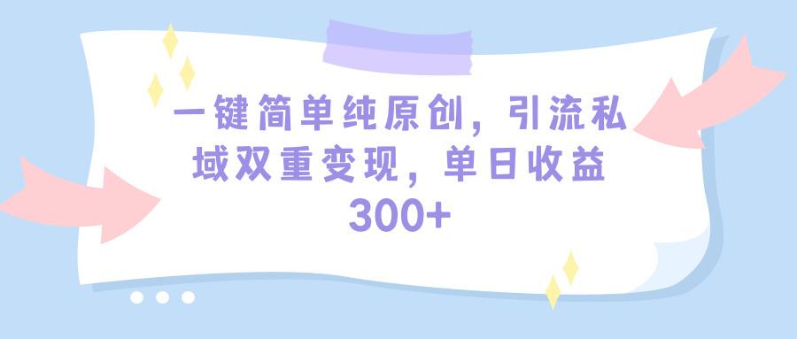 (9472期)一键简单纯原创，引流私域双重变现，单日收益300+(教程+素材)-泡泡网赚