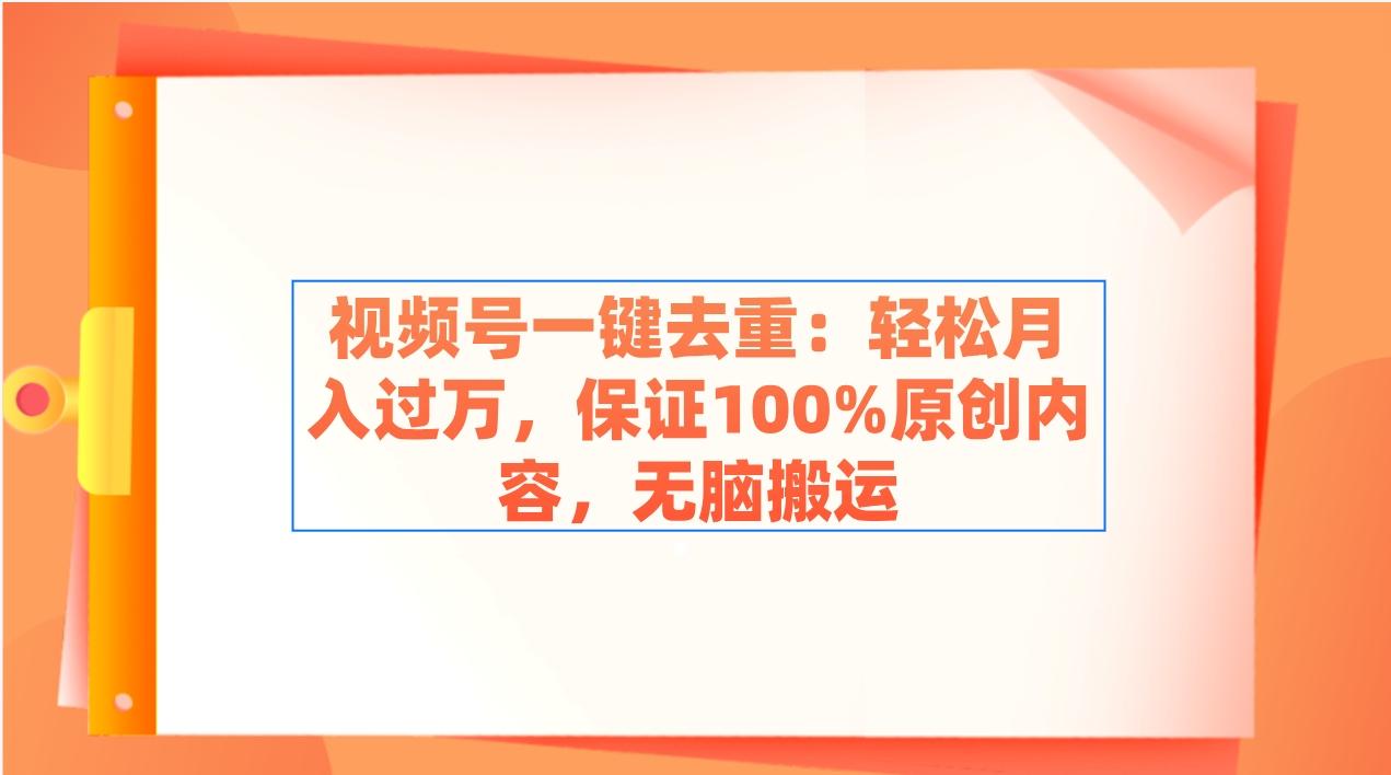视频号一键去重：轻松月入过万，保证100%原创内容，无脑搬运-泡泡网赚