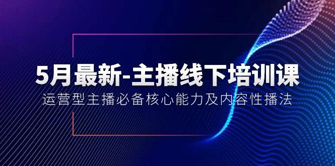 5月最新-主播线下培训课【40期】：运营型主播必备核心能力及内容性播法-泡泡网赚