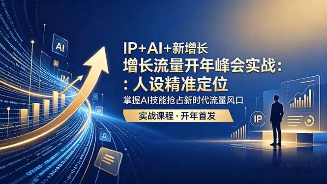 IP+AI+新增长 流量开年 峰会实战：人设精准定位 掌握AI技能抢占新时代流量风口-泡泡网赚