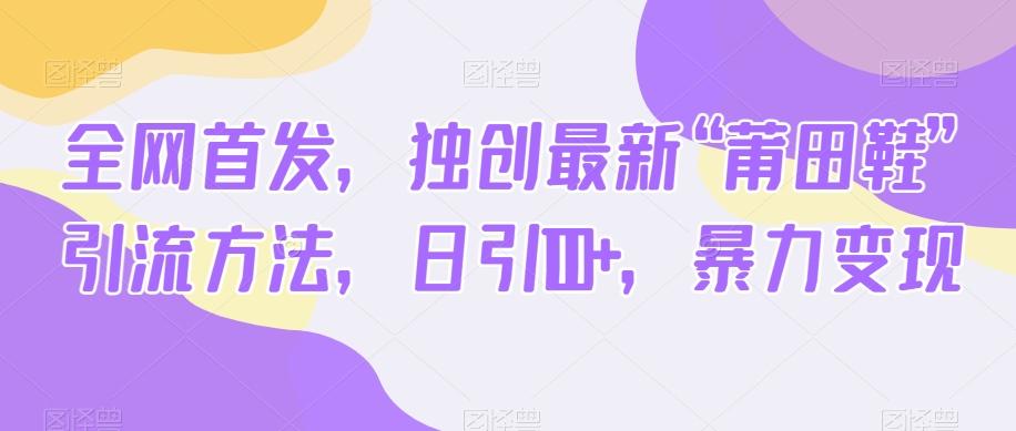 全网首发，独创最新“莆田鞋”引流方法，日引100+，暴力变现-泡泡网赚