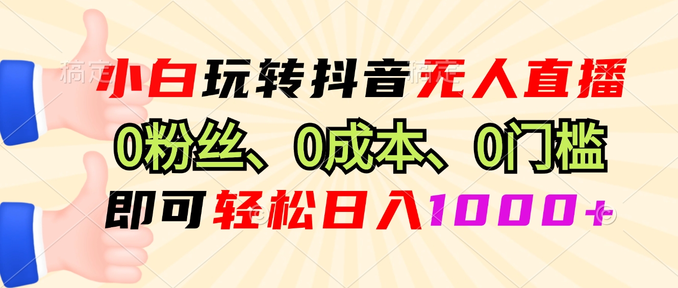 小白玩转抖音无人直播，0粉丝、0成本、0门槛，轻松日入1000+-泡泡网赚